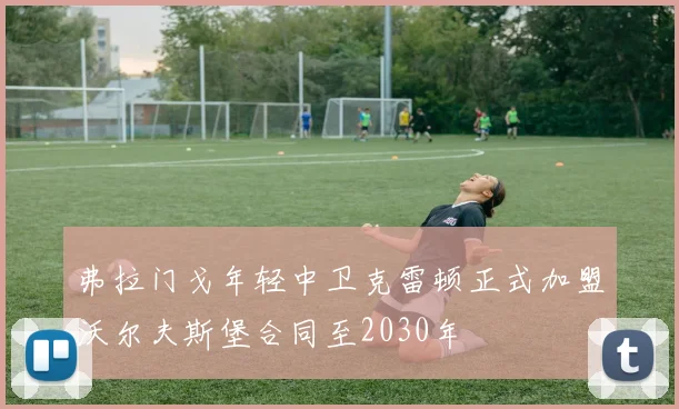 弗拉门戈年轻中卫克雷顿正式加盟沃尔夫斯堡合同至2030年