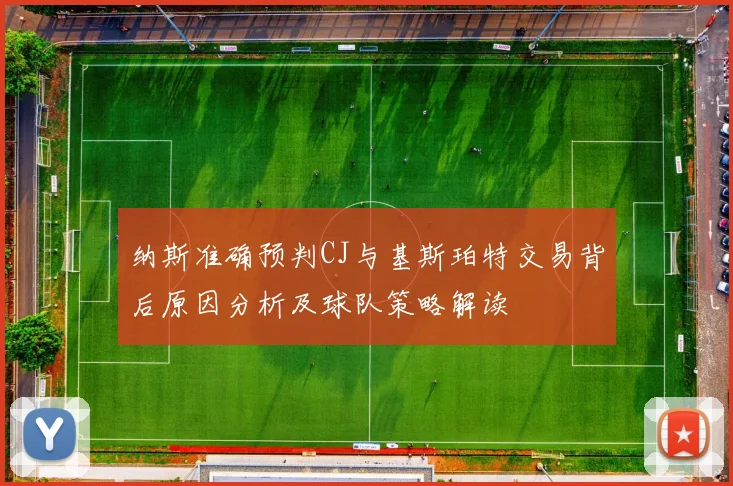 纳斯准确预判CJ与基斯珀特交易背后原因分析及球队策略解读