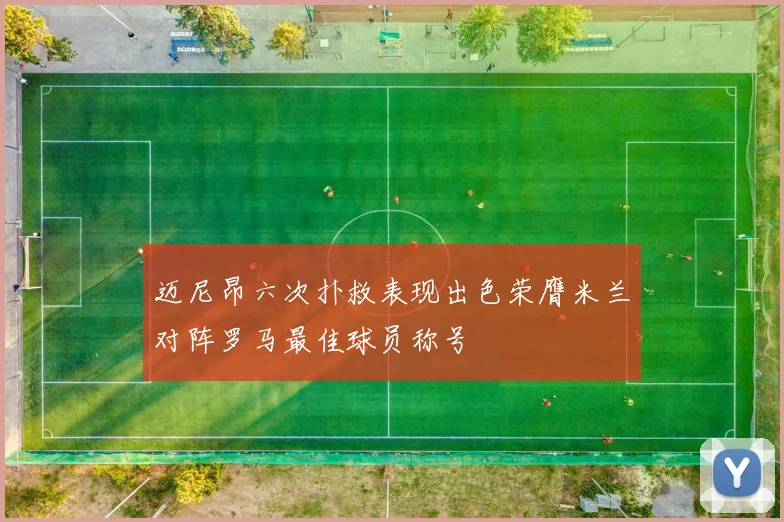 迈尼昂六次扑救表现出色荣膺米兰对阵罗马最佳球员称号