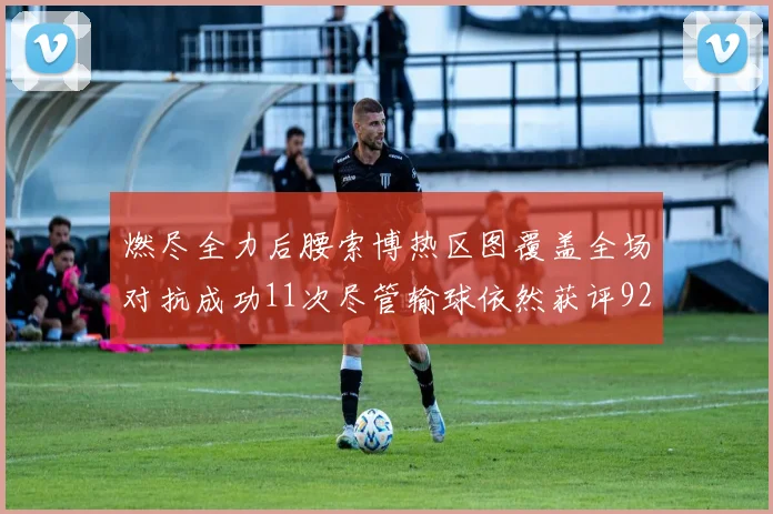 燃尽全力后腰索博热区图覆盖全场对抗成功11次尽管输球依然获评92最高