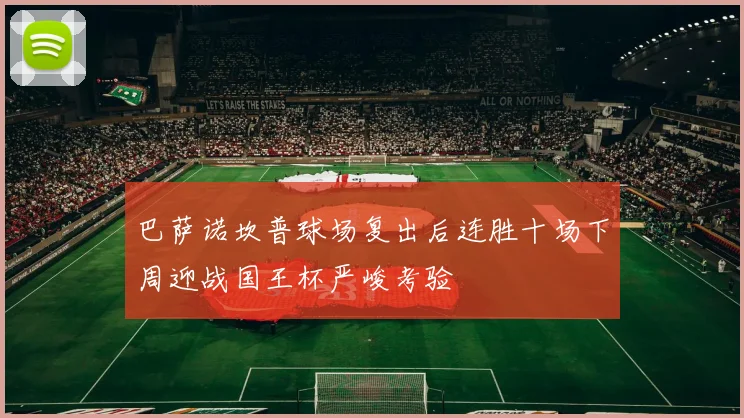 巴萨诺坎普球场复出后连胜十场下周迎战国王杯严峻考验