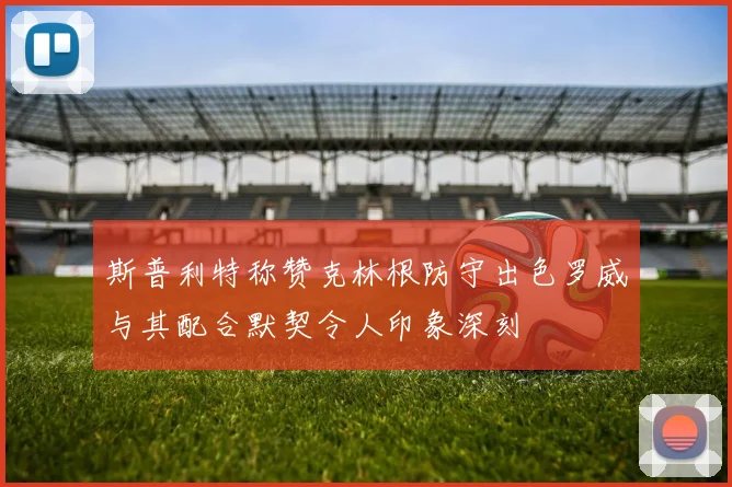 斯普利特称赞克林根防守出色罗威与其配合默契令人印象深刻