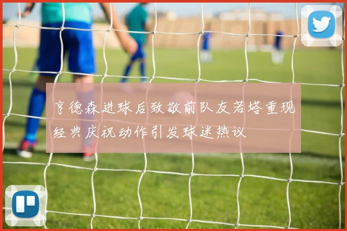 亨德森进球后致敬前队友若塔重现经典庆祝动作引发球迷热议