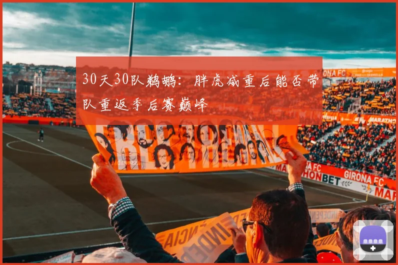30天30队鹈鹕：胖虎减重后能否带队重返季后赛巅峰