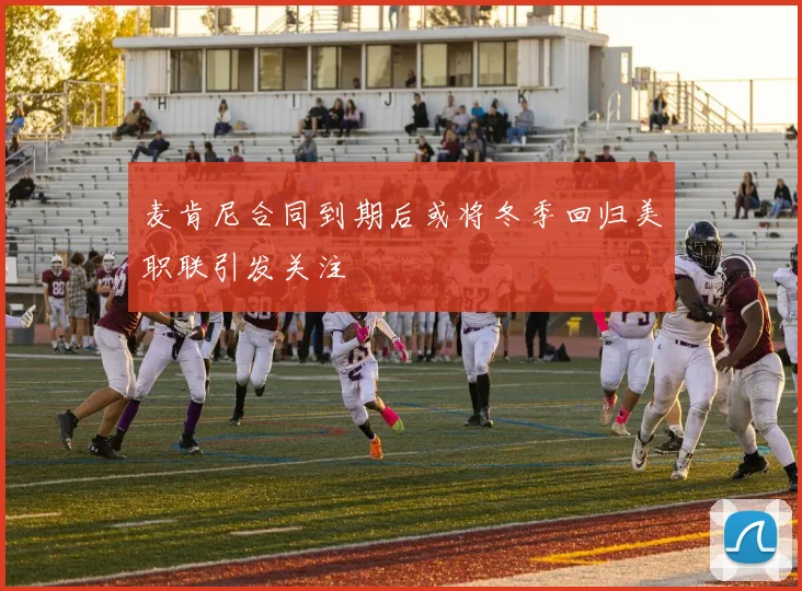 麦肯尼合同到期后或将冬季回归美职联引发关注