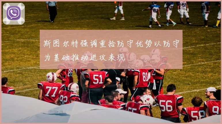 斯图尔特强调重拾防守优势以防守为基础推动进攻表现