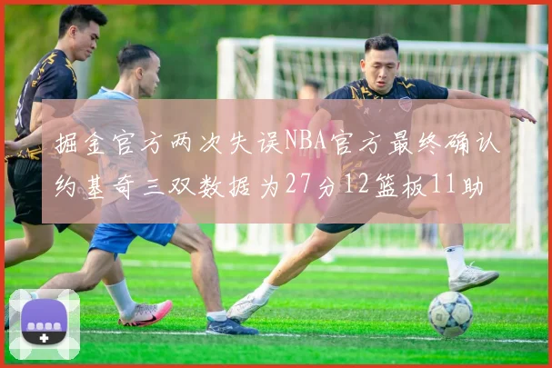 掘金官方两次失误NBA官方最终确认约基奇三双数据为27分12篮板11助攻