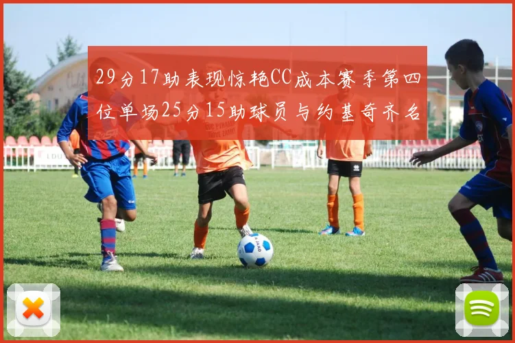 29分17助表现惊艳CC成本赛季第四位单场25分15助球员与约基奇齐名