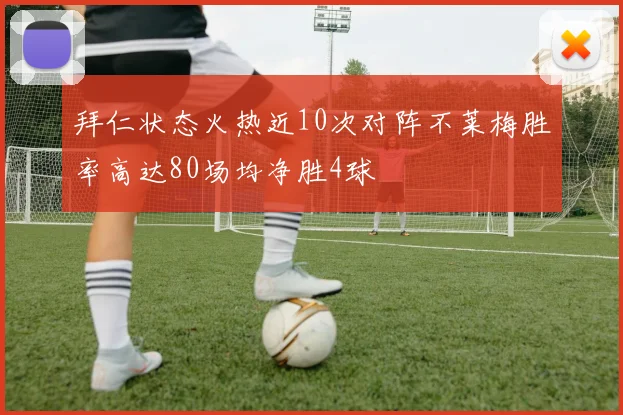 拜仁状态火热近10次对阵不莱梅胜率高达80场均净胜4球