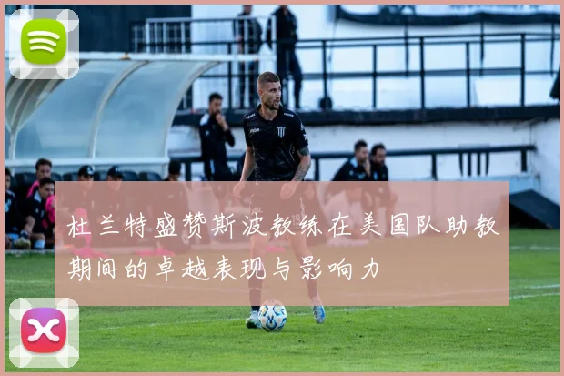 杜兰特盛赞斯波教练在美国队助教期间的卓越表现与影响力