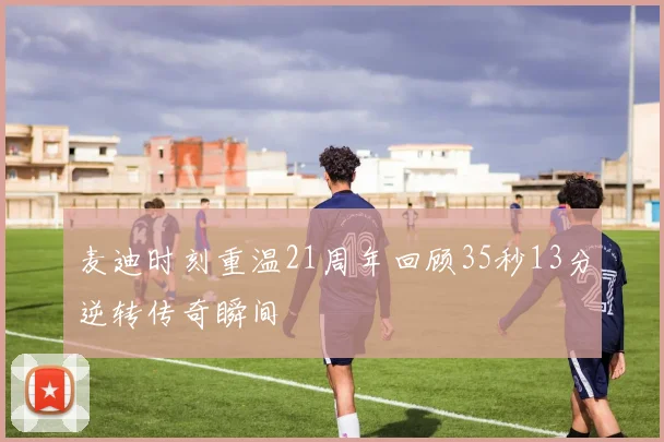麦迪时刻重温21周年回顾35秒13分逆转传奇瞬间