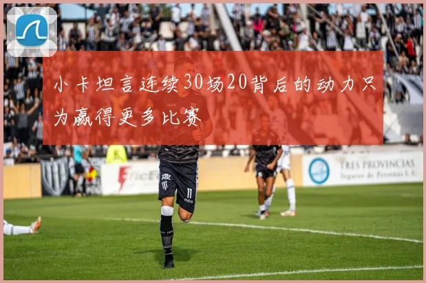 小卡坦言连续30场20背后的动力只为赢得更多比赛