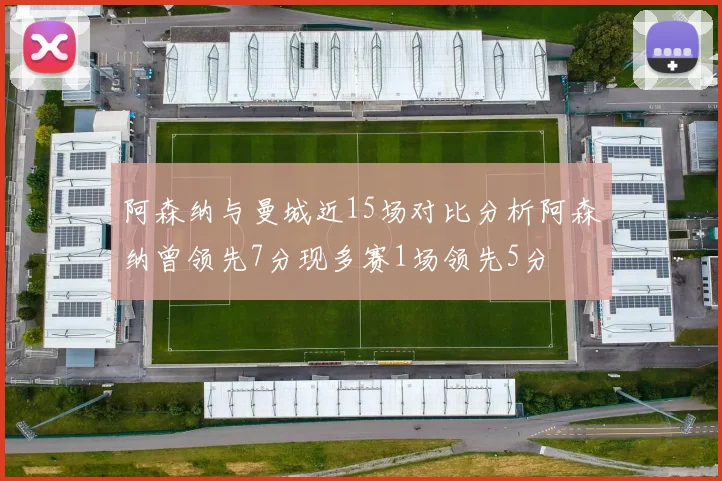 阿森纳与曼城近15场对比分析阿森纳曾领先7分现多赛1场领先5分