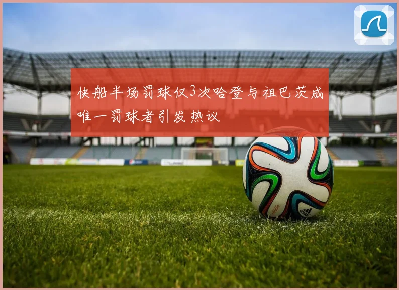 快船半场罚球仅3次哈登与祖巴茨成唯一罚球者引发热议