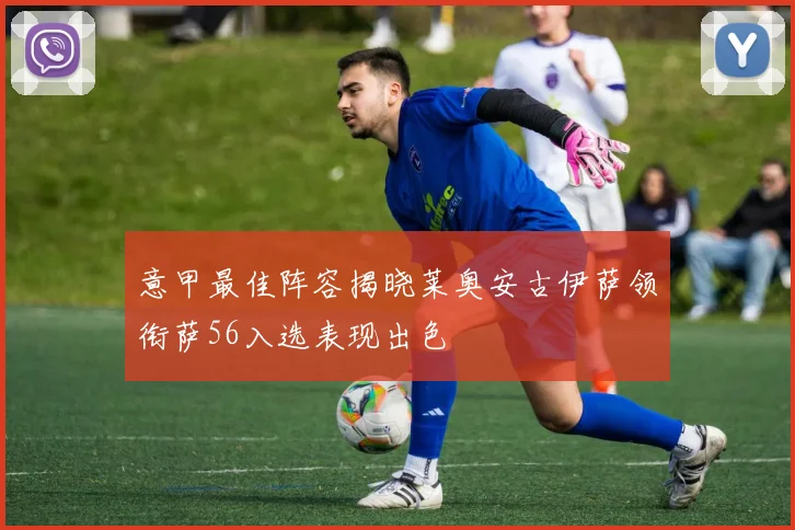 意甲最佳阵容揭晓莱奥安古伊萨领衔萨56入选表现出色