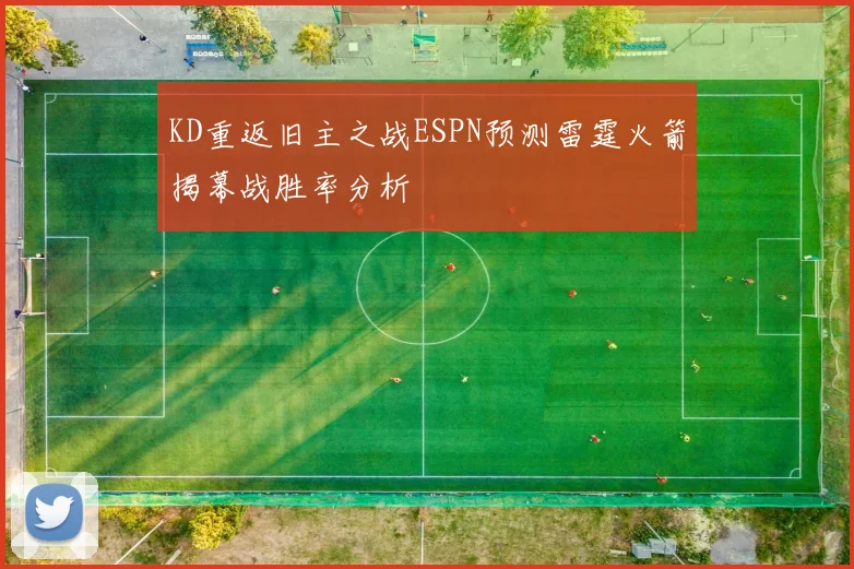 KD重返旧主之战ESPN预测雷霆火箭揭幕战胜率分析
