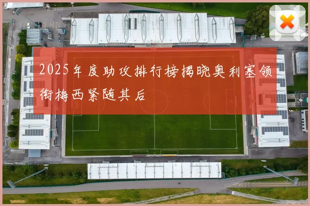 2025年度助攻排行榜揭晓奥利塞领衔梅西紧随其后