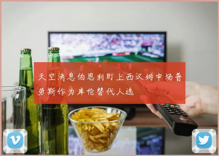 天空消息伯恩利盯上西汉姆中场普劳斯作为库伦替代人选