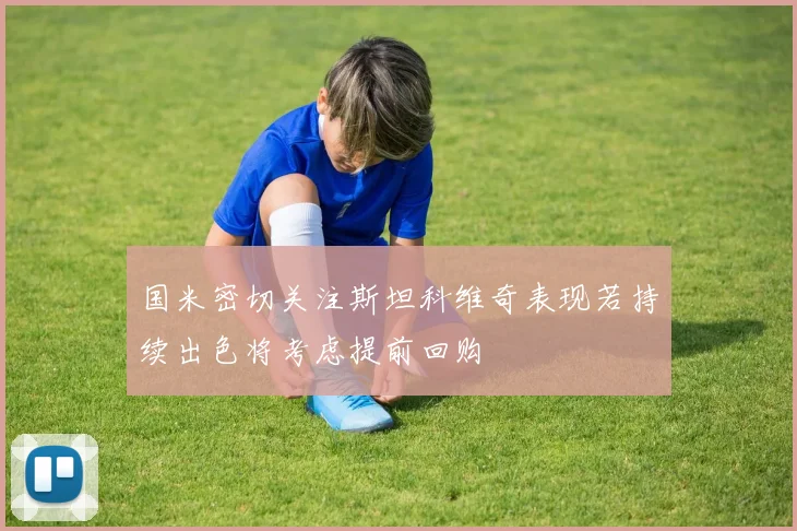 国米密切关注斯坦科维奇表现若持续出色将考虑提前回购