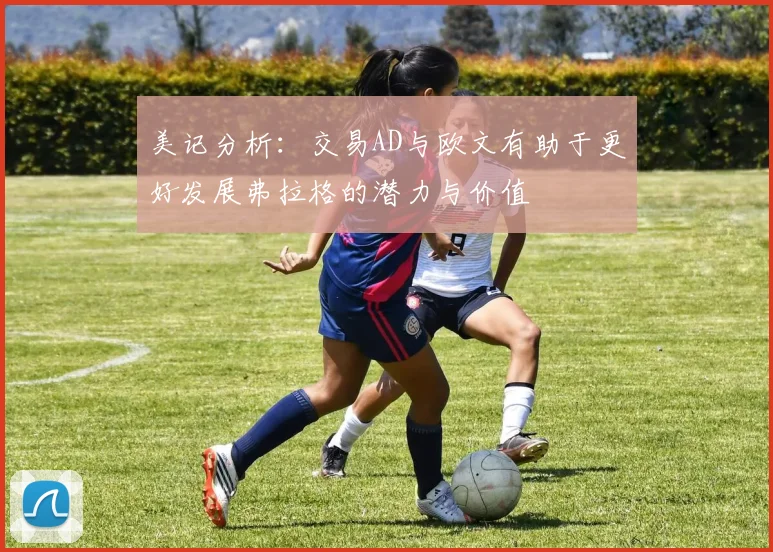 美记分析：交易AD与欧文有助于更好发展弗拉格的潜力与价值