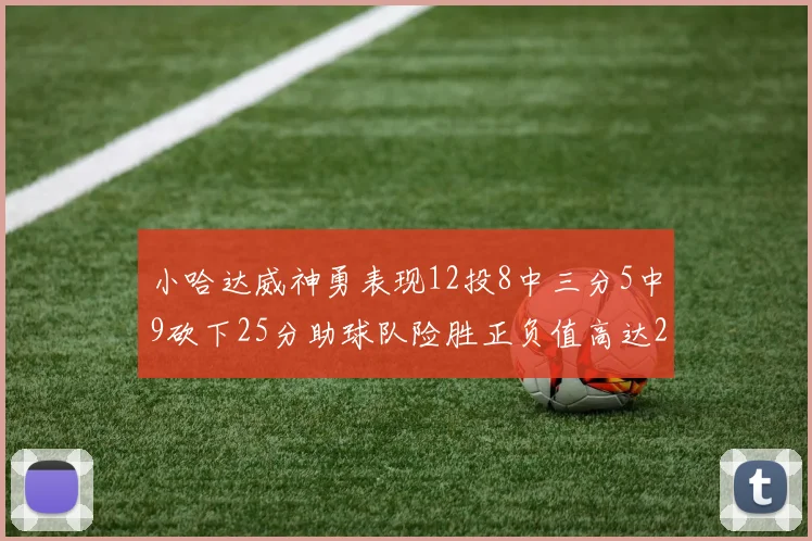 小哈达威神勇表现12投8中三分5中9砍下25分助球队险胜正负值高达27