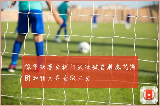 德甲联赛分析门兴欲破首胜魔咒斯图加特力争全取三分