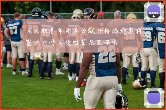 五大联赛年度身价飙升榜揭晓奥利塞沃尔特马德维蒂尼亚领衔