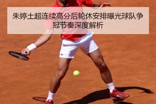 朱婷土超连续高分后轮休安排曝光球队争冠节奏深度解析(MKSPORTS)